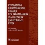 Rukovodstvo po neotlozhnoj pomoschi pri zabolevanijakh ukha i verkhnikh dykhatelnykh putej