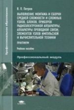 Vypolnenie montazha i sborki srednej slozhnosti i slozhnykh uzlov, blokov, priborov radioelektronnoj apparatury provodnoj svjazi, elementov, uzlov impulsnoj i vychislitelnoj tekhniki. Praktikum. Uchebnoe posobie