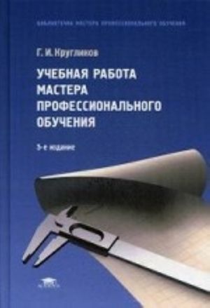 Учебная работа мастера профессионального обучения. Учебное пособие для студентов учреждений профессионального образования. Гриф Экспертного совета по профессиональному образованию МО РФ