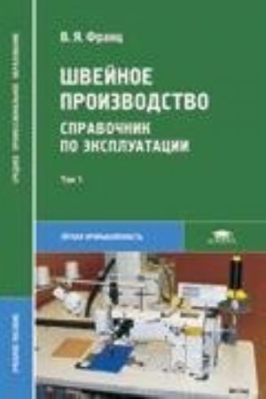 Швейное производство: Справочник по эксплуатации.Том 1