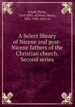 A Select library of Nicene and post-Nicene fathers of the Christian church. Second series