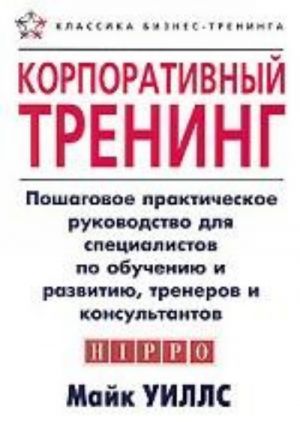 Корпоративный тренинг. Пошаговое практическое руководство для специалистов по обучению и развитию, тренеров и консультантов