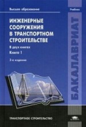 Inzhenernye sooruzhenija v transportnom stroitelstve. Uchebnik dlja studentov uchrezhdenij vysshego obrazovanija. V 2-kh knigakh. Kniga 1. Grif UMO vuzov Rossii