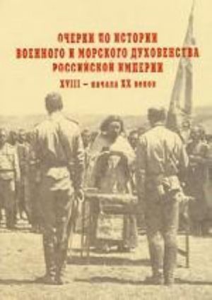 Ocherki po istorii voennogo i morskogo dukhovenstva Rossijskoj imperii XVIII - nachala XX vekov