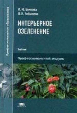 Интерьерное озеленение. Учебник для студентов учреждений среднего профессионального образования