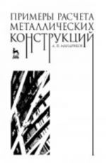 Primery rascheta metallicheskikh konstruktsij. Uchebnoe posobie dlja SSUZov