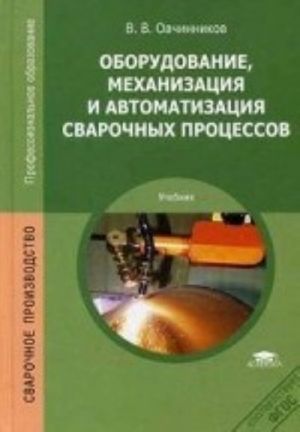 Оборудование, механизация и автоматизация сварочных процессов. Учебник для студентов среднего профессионального образования