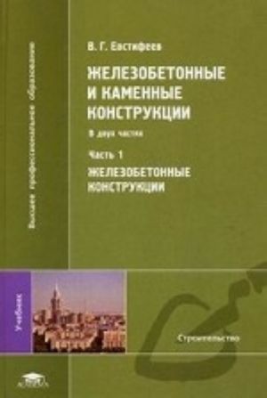 Zhelezobetonnye i kamennye konstruktsii. Uchebnik dlja studentov uchrezhdenij vysshego professionalnogo obrazovanija. V 2-kh chastjakh. Chast 1: Zhelezobetonnye konstruktsii