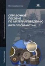 Справочное пособие по материаловедению (металлообработка). Учебное пособие для студентов учреждений среднего профессионального образования