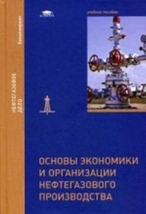 Osnovy ekonomiki i organizatsii neftegazovogo proizvodstva. Uchebnoe posobie dlja studentov uchrezhdenij vysshego obrazovanija. Grif UMO vuzov Rossii