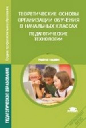 Teoreticheskie osnovy organizatsii obuchenija v nachalnykh klassakh. Pedagogicheskie tekhnologii