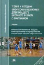 Teorija i metodika fizicheskogo vospitanija detej mladshego shkolnogo vozrasta s praktikumom. Uchebnik