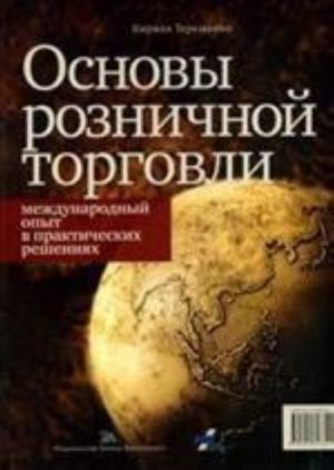 Osnovy roznichnoj torgovli. Mezhdunarodnyj opyt v prakticheskikh reshenijakh