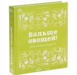 Больше овощей! Книга свежих рецептов