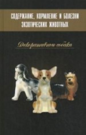 Soderzhanie, kormlenie i bolezni ekzoticheskikh zhivotnykh. Dekorativnye sobaki: Uchebnoe posobie