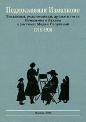 Podmoskovnaja Izmalkovo. Vladeltsy, rodstvenniki, druzja i gosti Izmalkova i Lukina v risunkakh Marii Osorginoj 1918-1930