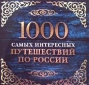 1000 samykh interesnykh puteshestvij po Rossii