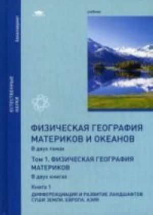 Физическая география материков и океанов: В 2 т. Т.1. Физическая география материков: В 2 кн. Кн. 1: Дифференциация и развитие ландшафтов суши Земли