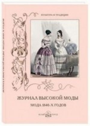 Zhurnal vysokoj mody. Moda 1840-kh godov (mjagkij pereplet)