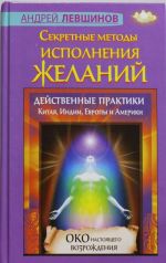 Секретные методы исполнения желаний. Действенные практики Китая, Индии, Европы и Америки