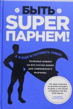 Быть superпарнем! Полезные навыки на все случаи жизни для современного мужчины