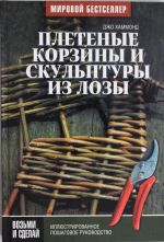 Плетеные корзины и скульптуры из лозы. Иллюстрированное пошаговое руководство