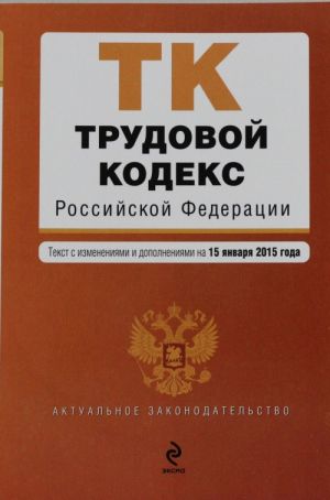 Трудовой кодекс Российской Федерации: текст с изм. и доп. на 15 января 2015 г.