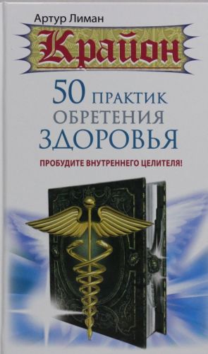 Крайон. 50 практик обретения здоровья. Пробудите внутреннего целителя!