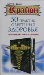 Крайон. 50 практик обретения здоровья. Пробудите внутреннего целителя!