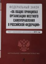 Federalnyj zakon "Ob obschikh printsipakh organizatsii mestnogo samoupravlenija v Rossijskoj Federatsii". Tekst s izmenenijami i dopolnenijami na 2015 g.