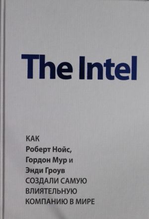 The Intel: kak Robert Nojs, Gordon Mur i Endi Grouv sozdali samuju vlijatelnuju kompaniju v mire