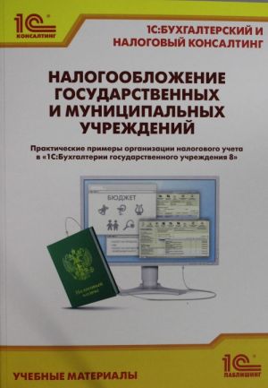 Nalogooblozhenie gosudarstvennykh i munitsipalnykh uchrezhdenij. Prakticheskie primery organizatsii nalogov