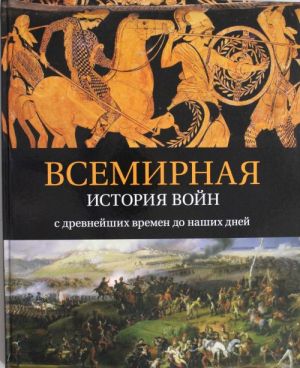 Vsemirnaja istorija vojn: s drevnejshikh vremen do nashikh dnej Istorija voennogo iskusstva