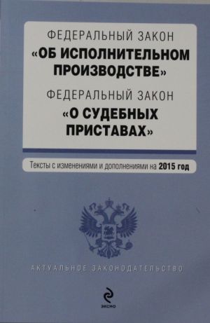 Federalnyj zakon "Ob ispolnitelnom proizvodstve". Federalnyj zakon "O sudebnykh pristavakh". Tekst s izm. i dop. na 2015 god