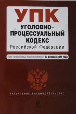 Уголовно-процессуальный кодекс Российской Федерации: текст с изм. и доп. на 10 февраля 2015 г.