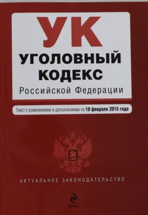 Уголовный кодекс Российской Федерации: текст с изм. и доп. на 10 февраля 2015 г.