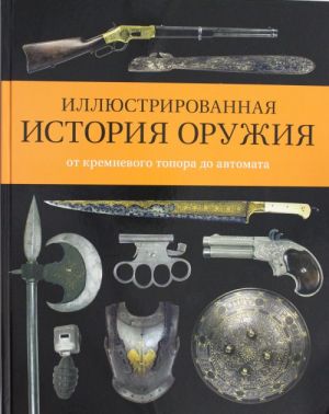 Illjustrirovannaja istorija oruzhija: ot kremnevogo topora do avtomata Istorija voennogo iskusstva