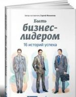 Быть бизнес-лидером.16 историй успеха