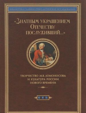 Znatnym ukrasheniem Otechestvu posluzhivshij...Tvorchestvo M.V.Lomonosova i kultura Rossii Novogo v