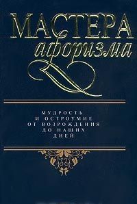 Мастера афоризма. Мудрость и остроумие от Возрождения до наших дней