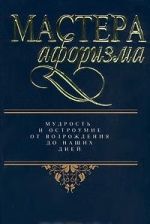 Мастера афоризма. Мудрость и остроумие от Возрождения до наших дней