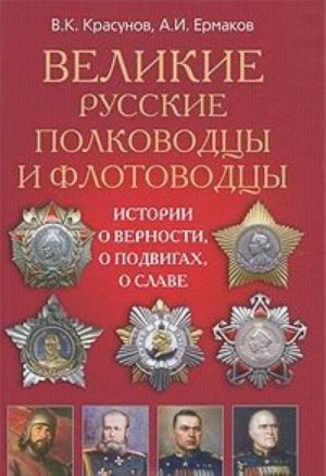 Velikie russkie polkovodtsy i flotovodtsy. Istorii o vernosti, o podvigakh, o slave