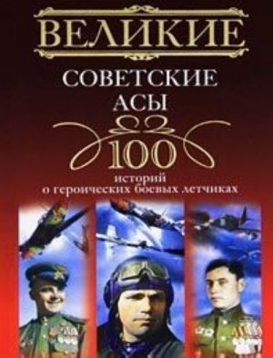 Великие советские асы. 100 историй о героических боевых летчиках