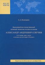 Выдающийся отечественный военный теоретик и военачальник А. А. Свечин. О его жизни, идеях, трудах и наследии для настоящего и будущего