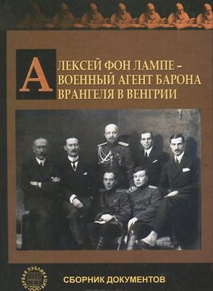 Aleksej fon Lampe - voennyj agent barona Vrangelja v Vengrii. Sbornik dokumentov