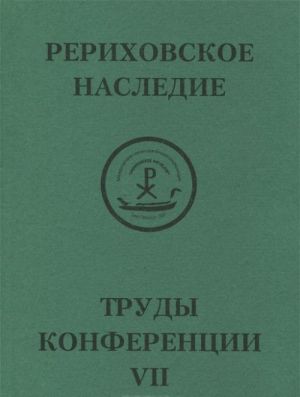 Mezhdunarodnaja nauchno-prakticheskaja konferentsija "Rerikhovskoe nasledie". Tom 7. N. K. Rerikh. Tvorimaja legenda. Kollektsii i kollektsionery, muzei i usadby. Krug Rerikhov, Putjatinykh, Botkinykh