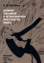 Velimir Khlebnikov v chetyrekhmernom prostranstve jazyka. Izbrannye raboty. 1958-2000-e gody