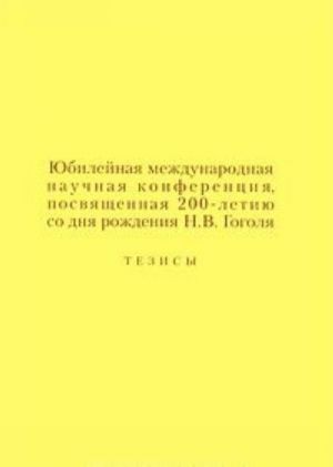 Jubilejnaja mezhdunarodnaja konferentsija, posvjaschennaja 200-letiju so dnja rozhdenija N. V. Gogolja. Tezisy