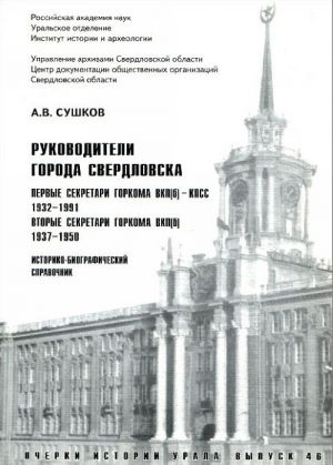 Rukovoditeli goroda Sverdlovska. Pervye sekretari gorkoma VKP(b) - KPSS 1932-1991, vtorye sekretari gorkoma VKP(b) - KPSS 1937-1950