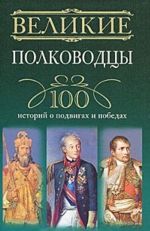 Velikie polkovodtsy. 100 istorij o podvigakh i pobedakh